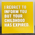 Yello Greeting Card with the wording 'I Regret To Inform You But Your Childhood Has Expired'.